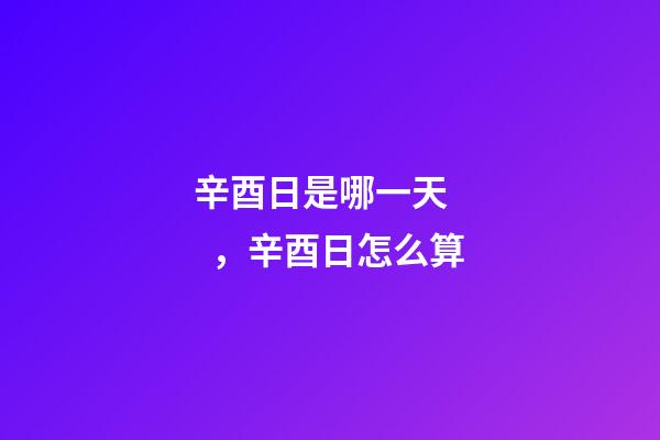 辛酉日是哪一天，辛酉日怎么算
